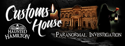 Saturday, October 10, 2015 7:30 - 11:30 PM
THE CUSTOMS HOUSE Paranormal Investigation
Join us as we return to Hamilton's MOST HAUNTED building, home to the City's OLDEST & Most Legendary ghost, The Dark Lady!