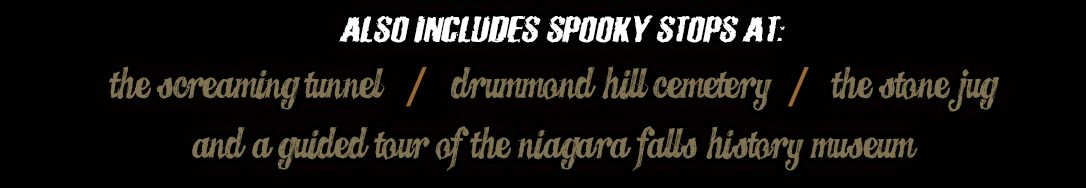 Includes stops at: The Screaming Tunnel, Drummond Hill Cemetery, The Stone Jug and a Guided Tour of the Niagara Falls History Museum